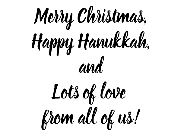Merry Christmas, Happy Hanukkah, and lots of love